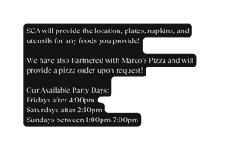 SCA will provide the location plates napkins and utensils for any foods you provide We have also Partnered with Marco s Pizza and will provide a pizza order upon request Our Available Party Days Fridays after 4 00pm Saturdays after 2 30pm Sundays between 1 00pm 7 00pm